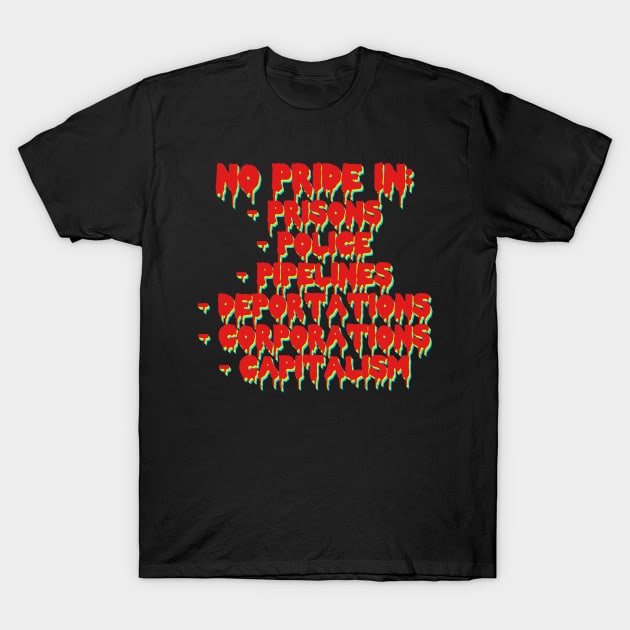 No Pride In Prisons, Police, Pipelines, Deportations, Corporations, Capitalism - LGBTQ, Queer, Anti Capitalist, Abolish ICE T-Shirt by SpaceDogLaika